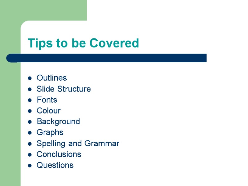 Tips to be Covered Outlines Slide Structure Fonts Colour Background Graphs Spelling and Grammar